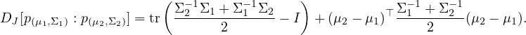                       (  -1      -1      )             -1    -1
D [p      : p    ] = tr Σ-2-Σ1 +-Σ-1-Σ2 - I + (μ - μ )⊤ Σ1-+-Σ-2-(μ - μ ).
 J  (μ1,Σ1)   (μ2,Σ2)             2               2   1       2      2   1
