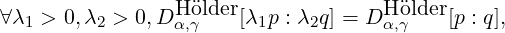                  H older              H older
∀ λ1 > 0,λ2 > 0,D α,γ  [λ1p : λ2q] = D α,γ  [p : q],
