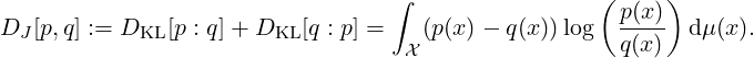                                   ∫                 (    )
DJ [p,q] := DKL [p : q]+ DKL [q : p] = (p(x) - q(x )) log p(x)  d μ(x).
                                   X                 q(x)
