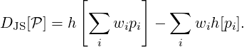            [       ]
            ∑          ∑
DJS [P ] = h    wipi  -    wih [pi].
             i          i
