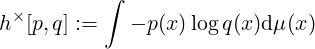           ∫
  ×
h  [p,q] :=    - p (x )log q(x)dμ(x)
