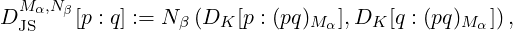   Mα,Nβ
D JS   [p : q ] := N β (DK [p : (pq)Mα],DK [q : (pq)M α]) ,
