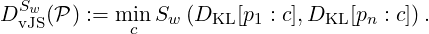 DSw (P ) := min Sw (DKL [p1 : c],DKL [pn : c]) .
  vJS        c
