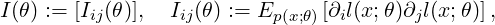 I(θ) := (Iij(θ)), Iij(θ) := Ep(x;θ)[∂il(x;θ)∂jl(x;θ)],

