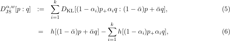                 k
D α,w[p : q] := ∑  DKL [(1- αi)p+ αiq : (1 - α)p+ αq],                (5)
 JS            i=1
                                  k
           =   h[(1- α)p+ αq ]- ∑  h[(1 - α )p α q],                (6)
                                 i=1        i  +  i
