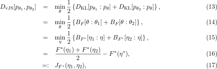                       1
DvJS [pθ1,pθ2] =   min --{DKL [p θ1 : pθ]+ DKL [pθ2 : pθ]},             (13)
                   θ  2
              =   min 1-{BF [θ : θ1]+ BF [θ : θ2]},                  (14)
                   θ  2
                      1-    *           *
              =   miηn 2 {BF  [η1 : η]+ BF [η2 : η]},                  (15)
                  F *(η1)+ F *(η2)    *  *
              =   -------2------- - F (η ),                         (16)
                     *
              =:  JF (η1,η2),                                       (17)
